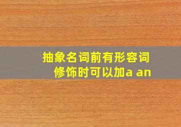 抽象名词前有形容词修饰时可以加a an